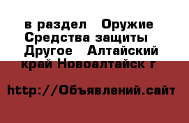  в раздел : Оружие. Средства защиты » Другое . Алтайский край,Новоалтайск г.